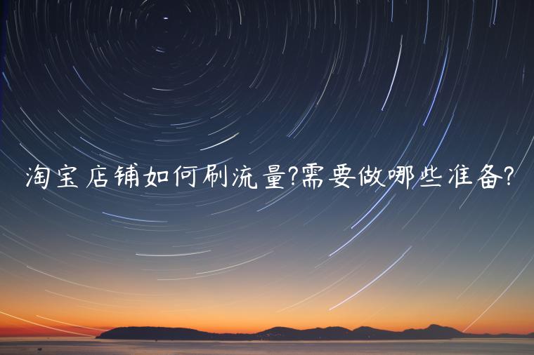 淘寶店鋪如何刷流量?需要做哪些準(zhǔn)備?